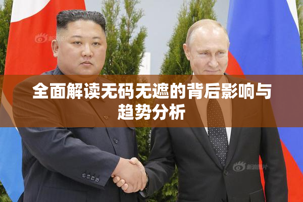 全面解读无码无遮的背后影响与趋势分析