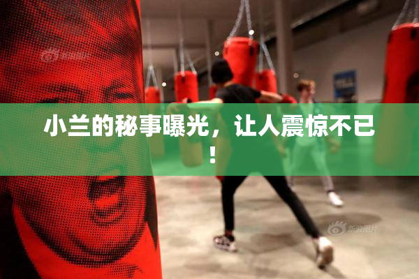 小兰的秘事曝光，让人震惊不已！