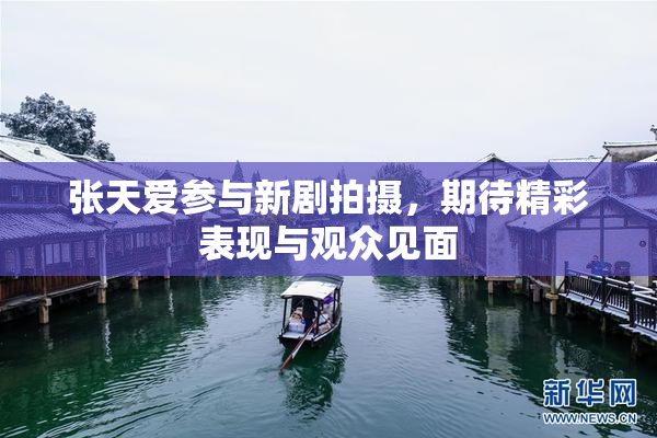 张天爱参与新剧拍摄，期待精彩表现与观众见面