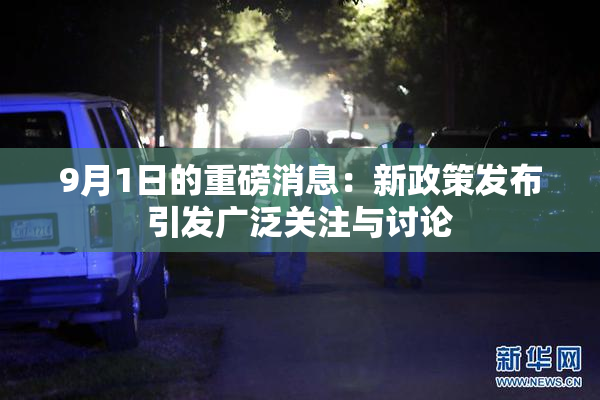 9月1日的重磅消息：新政策发布引发广泛关注与讨论