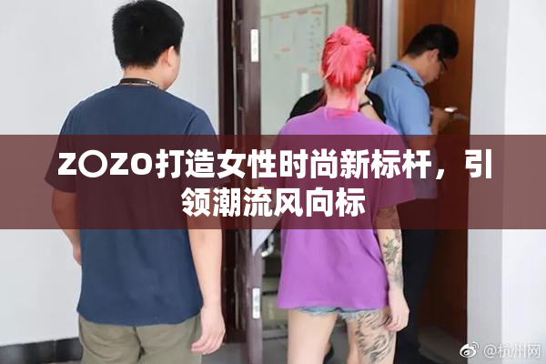 Z〇ZO打造女性时尚新标杆，引领潮流风向标