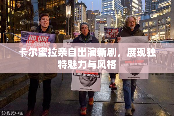卡尔蜜拉亲自出演新剧，展现独特魅力与风格