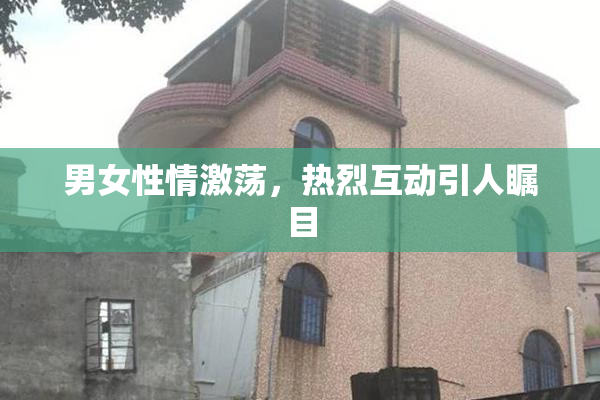 男女性情激荡，热烈互动引人瞩目