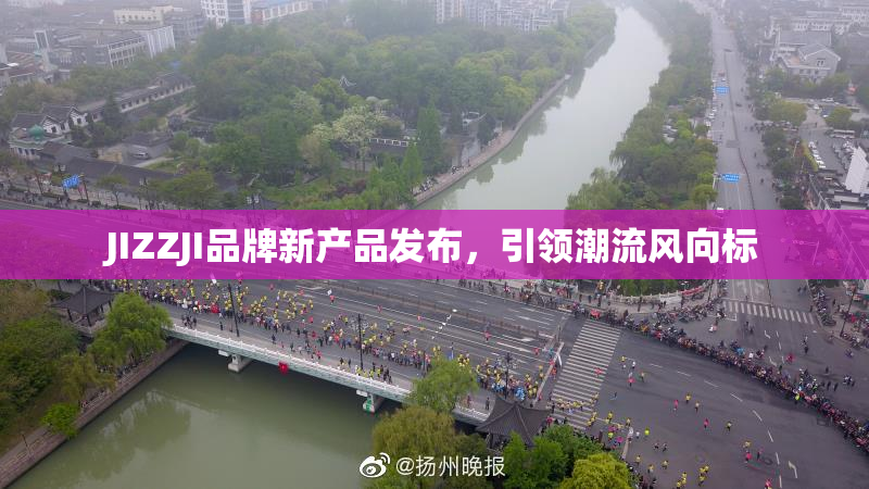 JIZZJI品牌新产品发布，引领潮流风向标