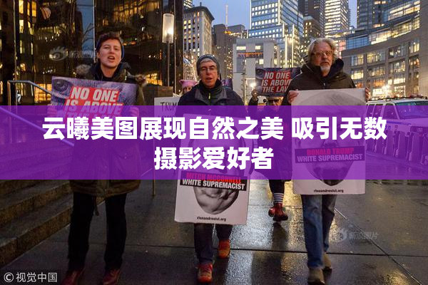 云曦美图展现自然之美 吸引无数摄影爱好者