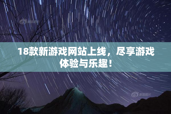 18款新游戏网站上线，尽享游戏体验与乐趣！