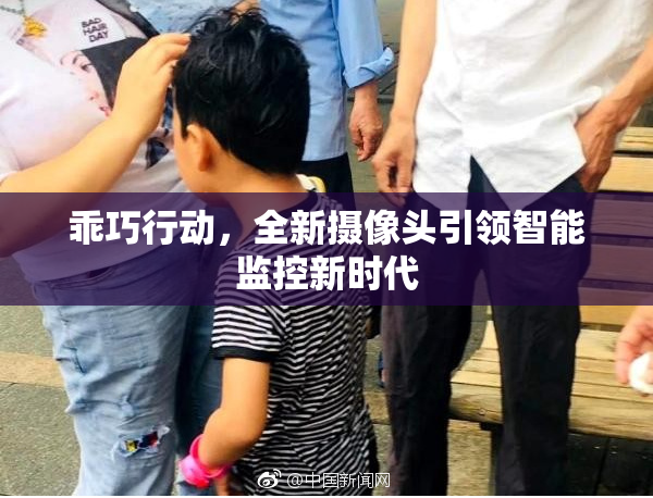 乖巧行动，全新摄像头引领智能监控新时代
