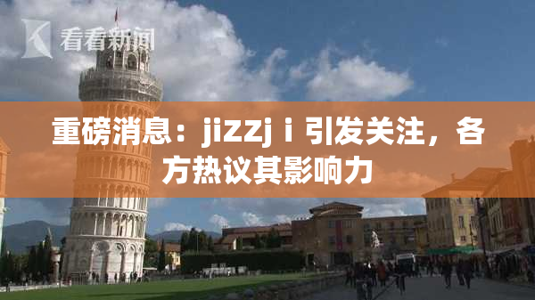 重磅消息：jiZZjⅰ引发关注，各方热议其影响力