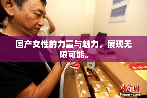 国产女性的力量与魅力，展现无限可能。