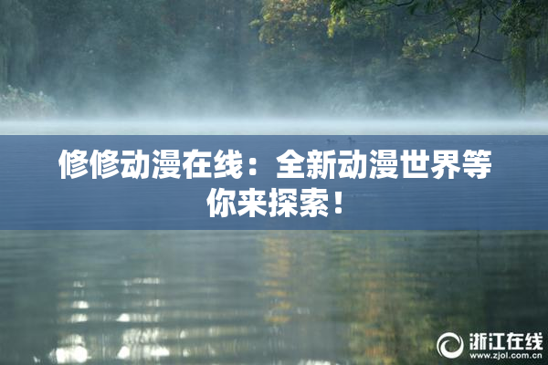 修修动漫在线：全新动漫世界等你来探索！