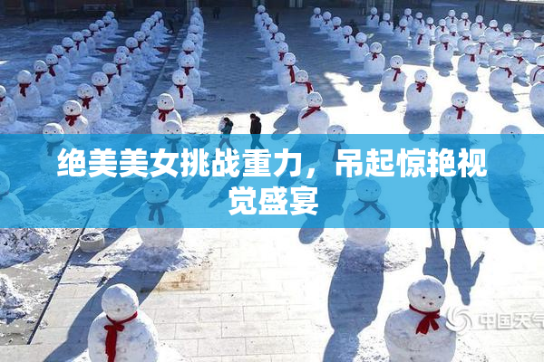 绝美美女挑战重力，吊起惊艳视觉盛宴