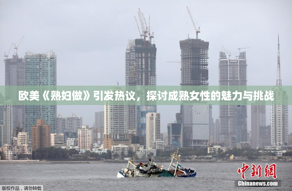 欧美《熟妇做》引发热议，探讨成熟女性的魅力与挑战
