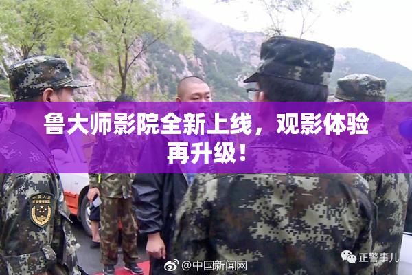 鲁大师影院全新上线，观影体验再升级！