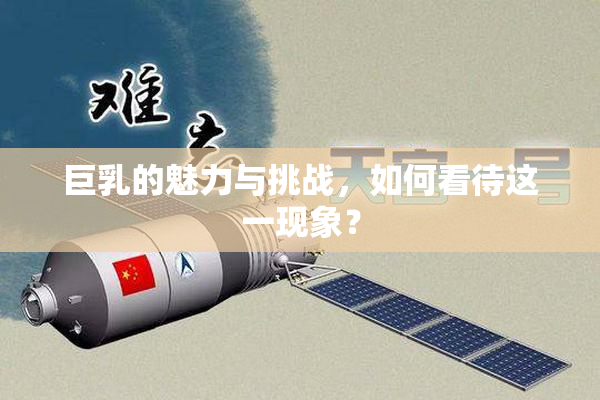 巨乳的魅力与挑战，如何看待这一现象？