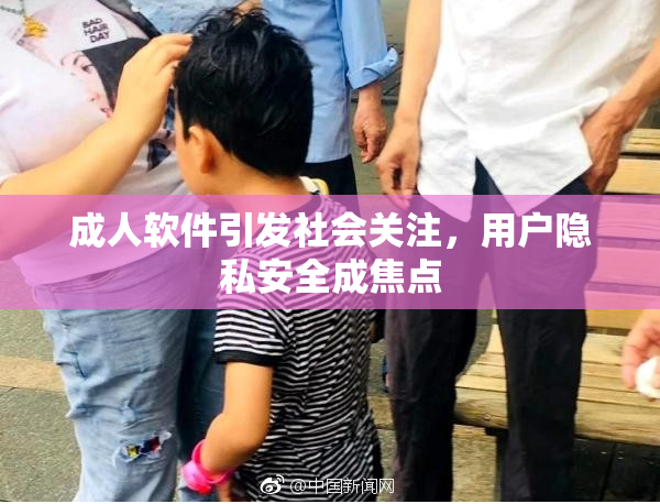 成人软件引发社会关注，用户隐私安全成焦点