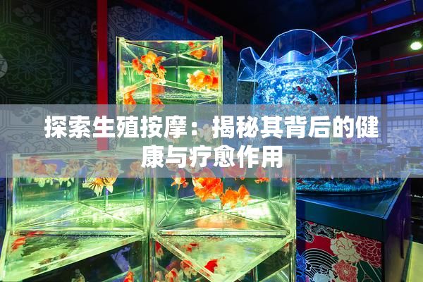 探索生殖按摩：揭秘其背后的健康与疗愈作用