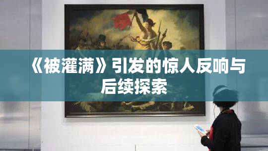 《被灌满》引发的惊人反响与后续探索