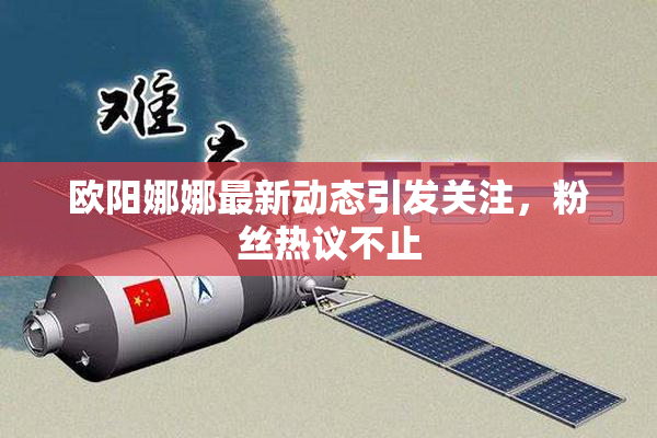 欧阳娜娜最新动态引发关注，粉丝热议不止