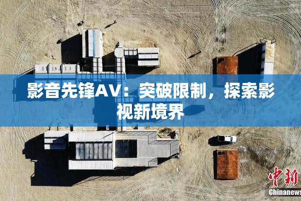 影音先锋AV：突破限制，探索影视新境界