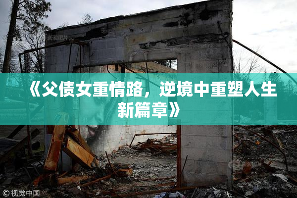 《父债女重情路，逆境中重塑人生新篇章》