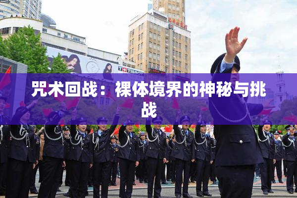 咒术回战：裸体境界的神秘与挑战