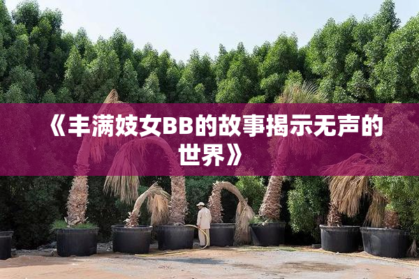 《丰满妓女BB的故事揭示无声的世界》