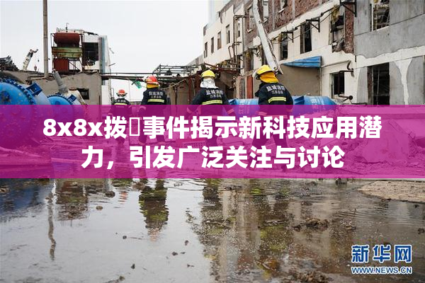 8x8x拨牐事件揭示新科技应用潜力，引发广泛关注与讨论