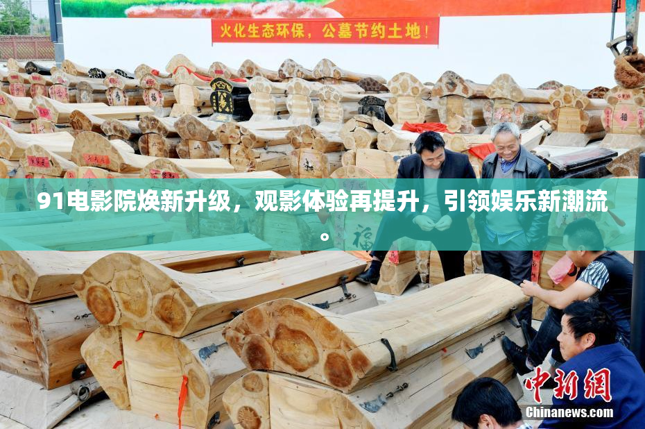 91电影院焕新升级，观影体验再提升，引领娱乐新潮流。