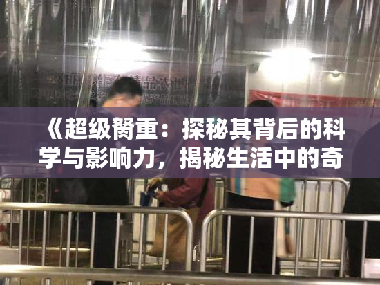 《超级胬重：探秘其背后的科学与影响力，揭秘生活中的奇迹》