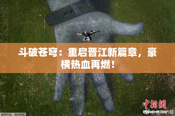 斗破苍穹：重启晋江新篇章，豪横热血再燃！