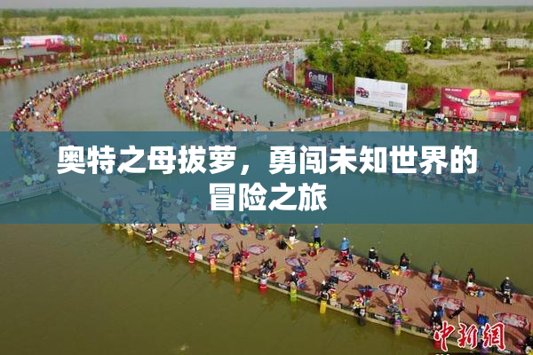 奥特之母拔萝，勇闯未知世界的冒险之旅