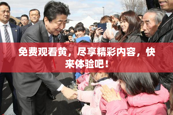 免费观看黄，尽享精彩内容，快来体验吧！