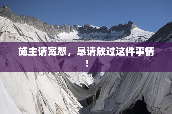 施主请宽恕，恳请放过这件事情！