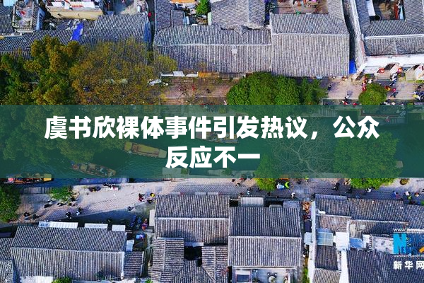 虞书欣裸体事件引发热议，公众反应不一
