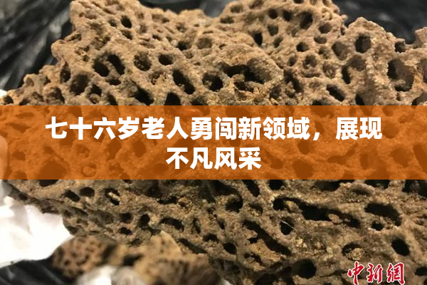 七十六岁老人勇闯新领域，展现不凡风采