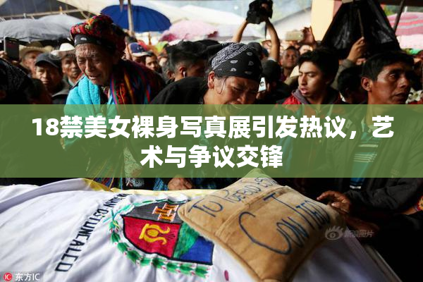 18禁美女裸身写真展引发热议，艺术与争议交锋