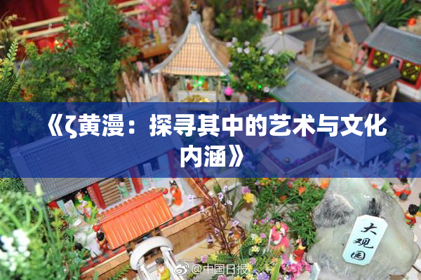 《ζ黄漫：探寻其中的艺术与文化内涵》