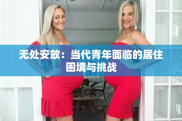 无处安放：当代青年面临的居住困境与挑战