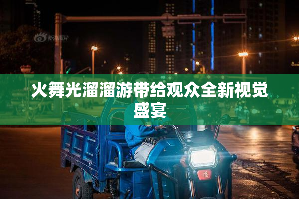 火舞光溜溜游带给观众全新视觉盛宴