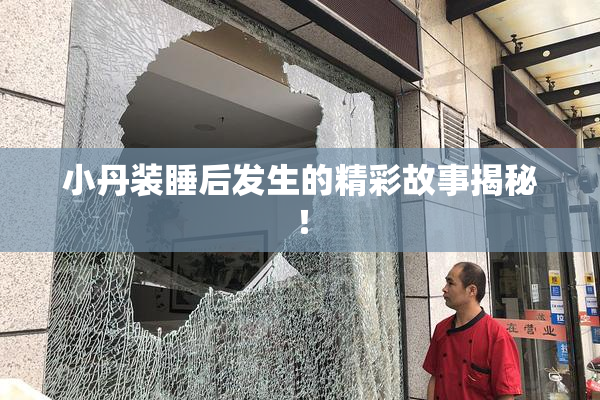小丹装睡后发生的精彩故事揭秘！