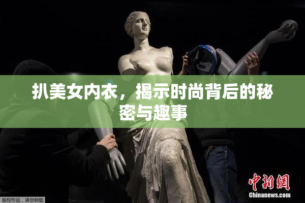 扒美女内衣，揭示时尚背后的秘密与趣事