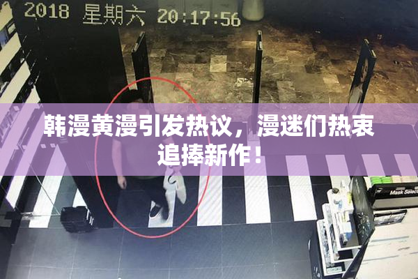 韩漫黄漫引发热议，漫迷们热衷追捧新作！