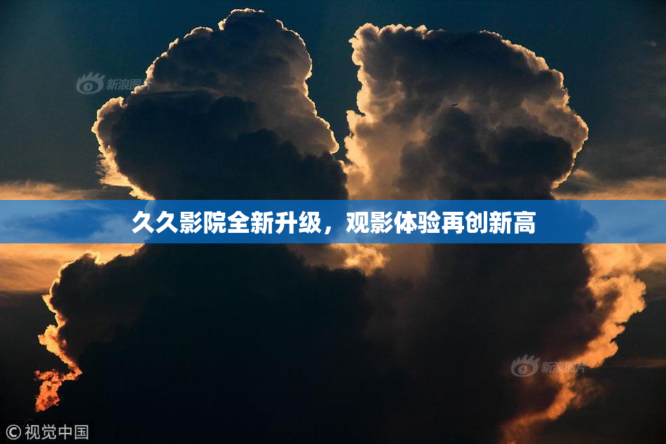 久久影院全新升级，观影体验再创新高