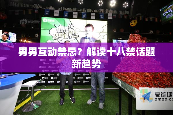 男男互动禁忌？解读十八禁话题新趋势