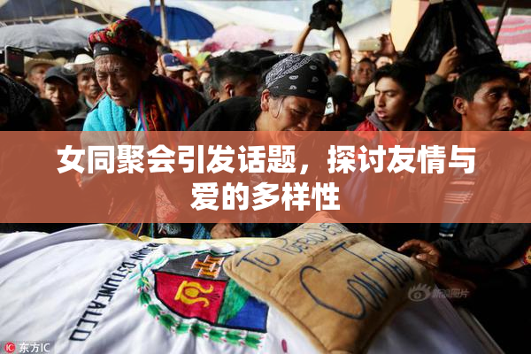 女同聚会引发话题，探讨友情与爱的多样性