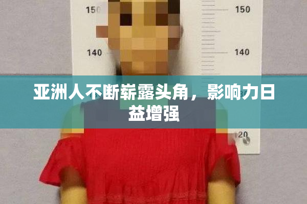 亚洲人不断崭露头角，影响力日益增强