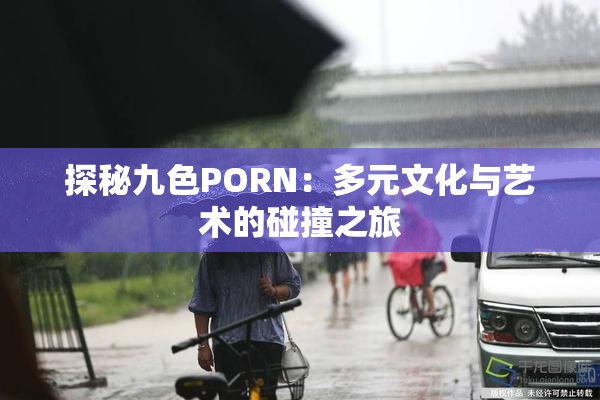 探秘九色PORN：多元文化与艺术的碰撞之旅