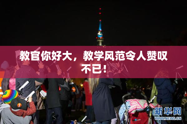 教官你好大，教学风范令人赞叹不已！