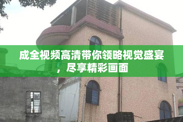 成全视频高清带你领略视觉盛宴，尽享精彩画面