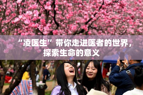 “凌医生”带你走进医者的世界，探索生命的意义